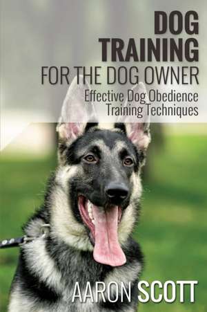 Dog Training for the Dog Owner Effective Dog Obedience Training Techniques de Aaron Scott