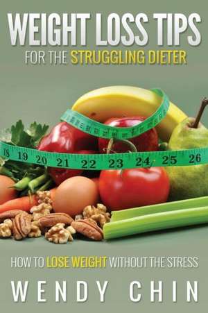 Weight Loss Tips for the Struggling Dieter How to Lose Weight Without the Stress de Wendy Chin