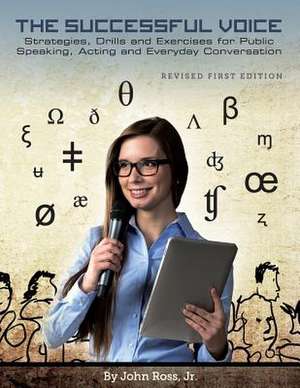 The Successful Voice: Strategies, Drills and Exercises for Public Speaking, Acting and Everyday Conversation de Jr. John Ross