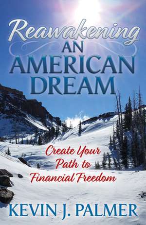 Reawakening an American Dream: Creating Your Path to Financial Freedom de Kevin J. Palmer