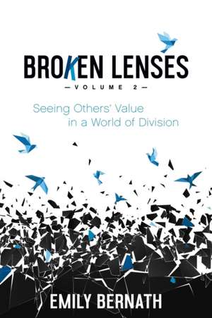 Broken Lenses, Volume 2: Seeing Others' Value in a World of Division de Emily Bernath