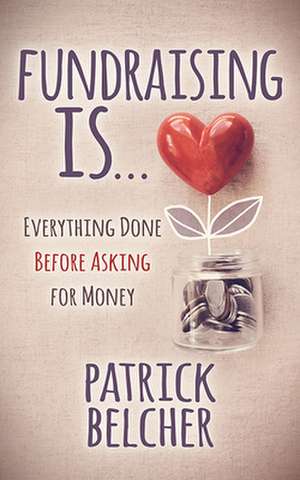 Fundraising Is: Everything Done Before Asking for Money de Patrick Belcher