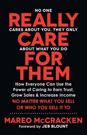 Really Care for Them: How Everyone Can Use the Power of Caring to Earn Trust, Grow Sales, and Increase Income. No Matter What You Sell or Who You Sell It To de Mareo McCracken