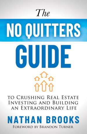 The No Quitters Guide to Crushing Real Estate Investing and Building an Extraordinary Life de Nathan Brooks