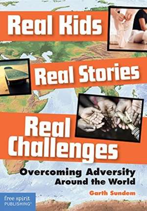 Real Kids, Real Stories, Real Challenges: Overcoming Adversity Around the World de Garth Sundem