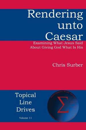 Rendering Unto Caesar: Examining What Jesus Said about Giving God What Is His de Christopher D Surber