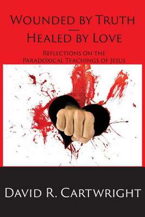 Wounded by Truth - Healed by Love de David R Cartwright