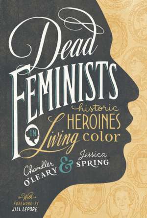 Dead Feminists: Historic Heroines in Living Color de Chandler O'Leary
