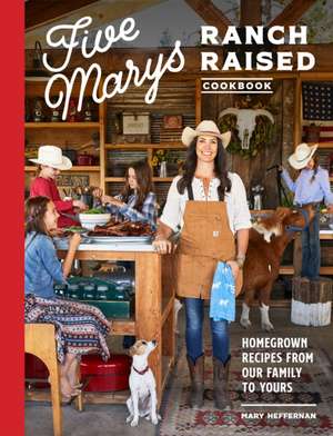 Five Marys Ranch Raised Cookbook: Homegrown Recipes from Our Family to Yours de Mary Heffernan