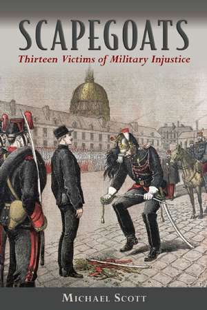 Scapegoats: Thirteen Victims of Military Injustice de Michael Scott