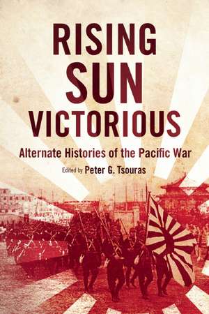 Rising Sun Victorious: Alternate Histories of the Pacific War de Peter G. Tsouras