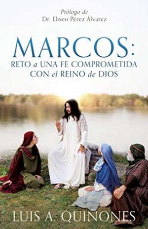 Marcos: Reto a una fe comprometida con el Reino de Dios de Luis A. Quiñones