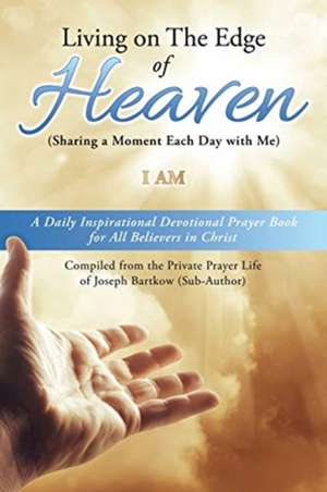 Living on The Edge of Heaven (Sharing a moment each day with me): A Daily Inspirational Devotional Prayer Book for All Believers in Christ Compiled fr de I. Am