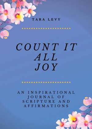 Count It All Joy: A Guided Inspirational Journal of Scriptures and Affirmations de Tara Levy