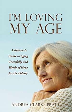 I'm Loving My Age: A Believer's Guide to Aging Gracefully and Words of Hope for the Elderly de Andrea Clarke Pratt