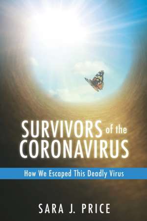 Survivors Of The Coronavirus: How We Escaped This Deadly Virus de Sara J. Price