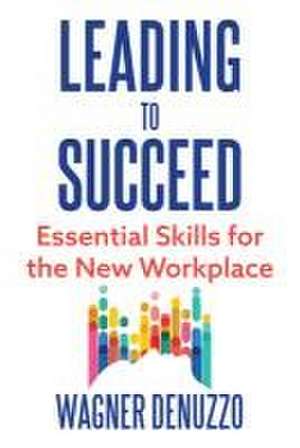 Leading to Succeed: Essential Skills for the New Workplace de Wagner Denuzzo