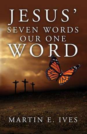 Jesus' Seven Words Our One Word de Martine Ives