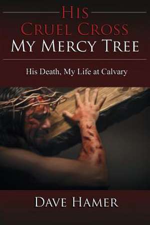 His Cruel Cross, My Mercy Tree de Dave Hamer