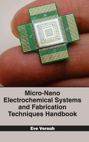 Micro-Nano Electrochemical Systems and Fabrication Techniques Handbook de Eve Versuh