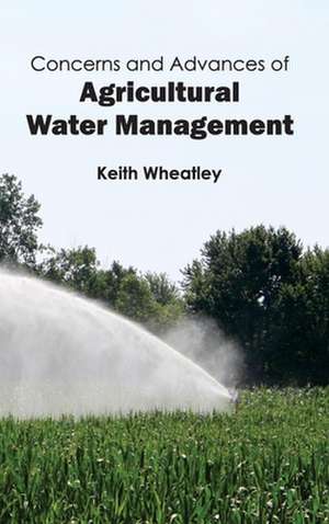 Concerns and Advances of Agricultural Water Management de Keith Wheatley