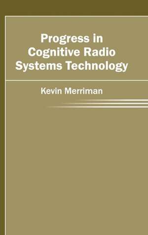 Progress in Cognitive Radio Systems Technology de Kevin Merriman