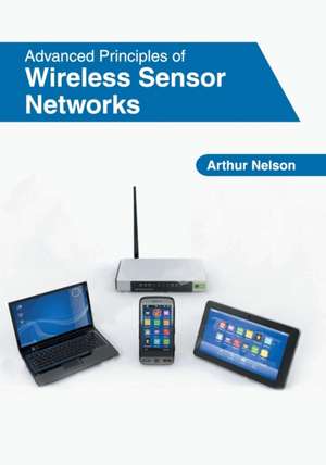 Advanced Principles of Wireless Sensor Networks de Arthur Nelson