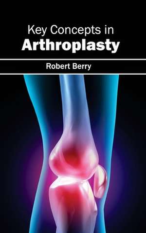 Key Concepts in Arthroplasty de Robert Berry