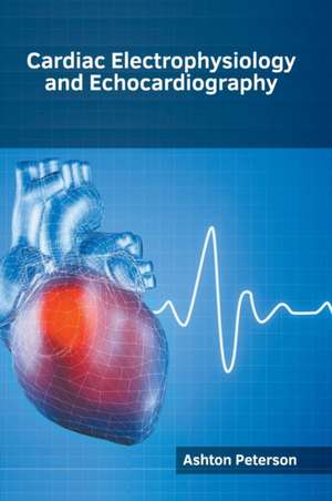 Cardiac Electrophysiology and Echocardiography de Ashton Peterson