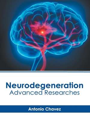 Neurodegeneration: Advanced Researches de Antonio Chavez