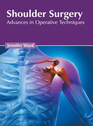 Shoulder Surgery: Advances in Operative Techniques de Jennifer Ward