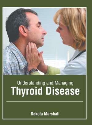 Understanding and Managing Thyroid Disease de Dakota Marshall