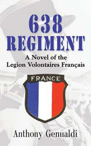 638 Regiment: A Novel of the Legion Volontaires Francais de Anthony Genualdi