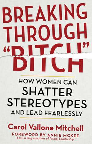 Breaking Through "Bitch": How Women Can Shatter Stereotypes and Lead Fearlessly de Carol Vallone Mitchell