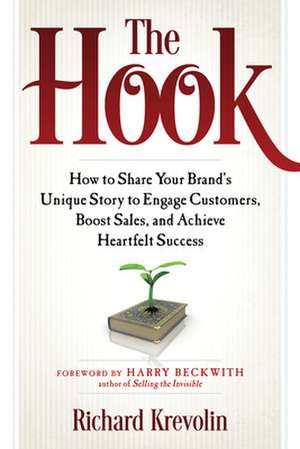 The Hook: How to Share Your Brand's Unique Story to Engage Customers, Boost Sales, and Achieve Heartfelt Success de Richard Krevolin