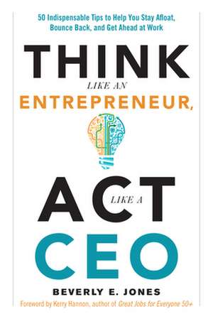 Think Like an Entrepreneur, ACT Like a CEO: 50 Indispensable Tips to Help You Stay Afloat, Bounce Back, and Get Ahead at Work de Beverly E. Jones