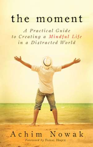 The Moment: A Practical Guide to Creating a Mindful Life in a Distracted World de Achim Nowak