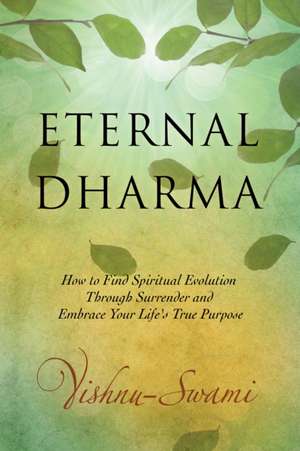 Eternal Dharma: How to Find Spiritual Evolution Through Surrender and Embrace Your Life's True Purpose de Vishnu Swami