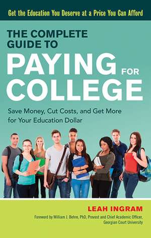 The Complete Guide to Paying for College: Save Money, Cut Costs, and Get More for Your Education Dollar de Leah Ingram