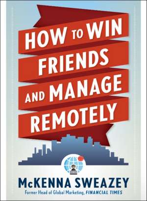 How to Win Friends and Manage Remotely de McKenna Sweazey