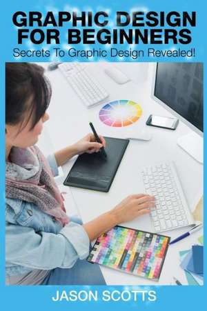 Graphics Design for Beginners de Jason Scotts