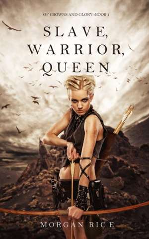 Slave, Warrior, Queen (Of Crowns and Glory--Book 1) de Morgan Rice