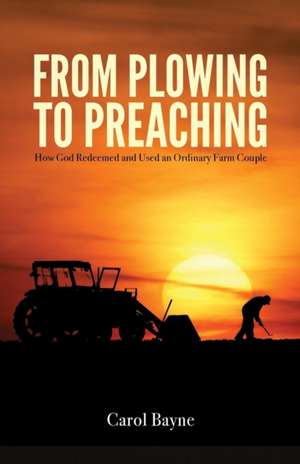 From Plowing to Preaching de Carol Bayne