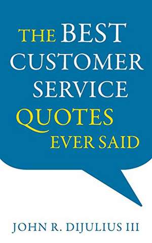 The Best Customer Service Quotes Ever Said de John R. Dijulius III