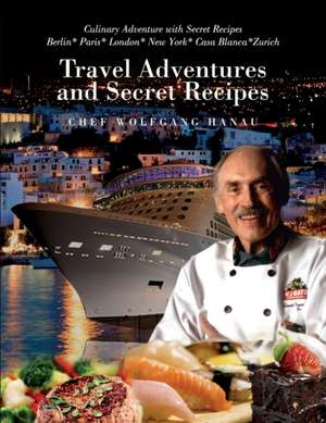 My Travel Adventures and Secret Recipes de Chef Wolfgang Hanau