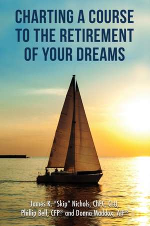 Charting a Course to the Retirement of Your Dreams de CFP® Phillip Bell