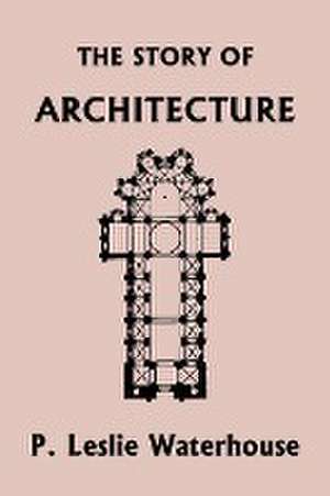 The Story of Architecture throughout the Ages (Yesterday's Classics) de P. Leslie Waterhouse