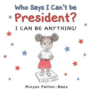 Who Says I Can't Be President?: I Can Be Anything! de Minyon Patton-Baez