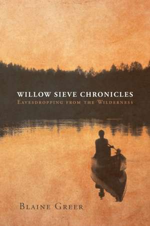 Willow Sieve Chronicles-Eavesdropping from the Wilderness de Blaine Greer