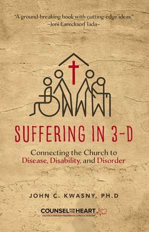 Suffering in 3-D: Connecting the Church to Disease, Disability, and Disorder de John C. Kwasny